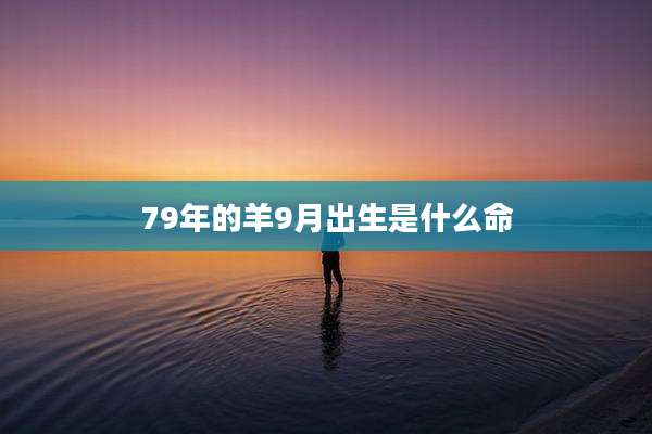 79年的羊9月出生是什么命