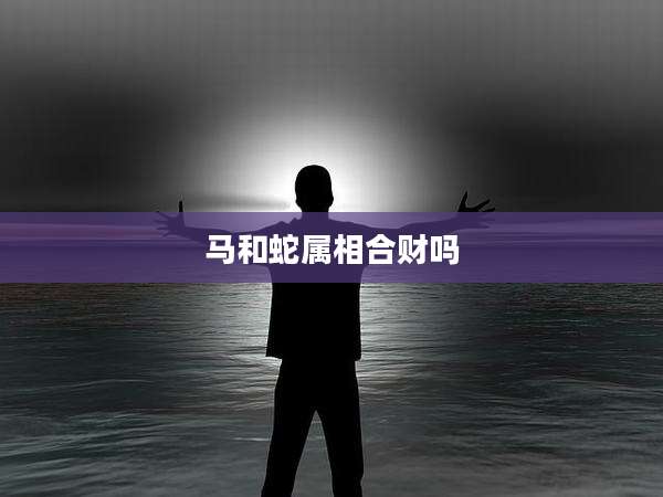 马和蛇属相合财吗