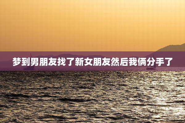 梦到男朋友找了新女朋友然后我俩分手了