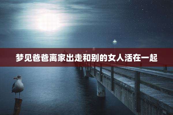 梦见爸爸离家出走和别的女人活在一起