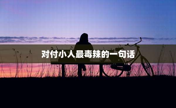 对付小人最毒辣的一句话