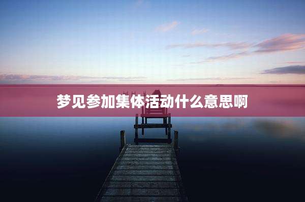 梦见参加集体活动什么意思啊