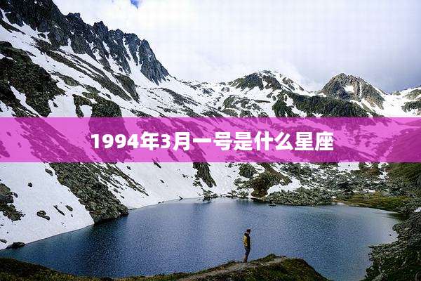 1994年3月一号是什么星座