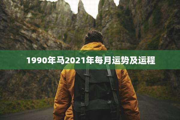 1990年马2021年每月运势及运程