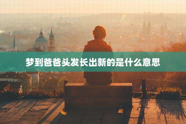 梦到爸爸头发长出新的是什么意思