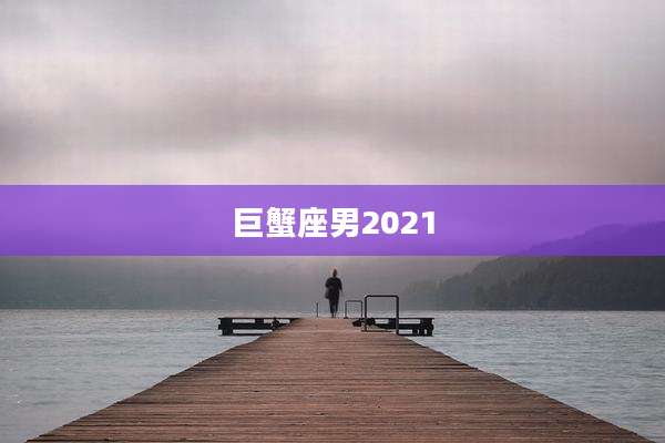 巨蟹座男2021