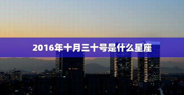 2016年十月三十号是什么星座