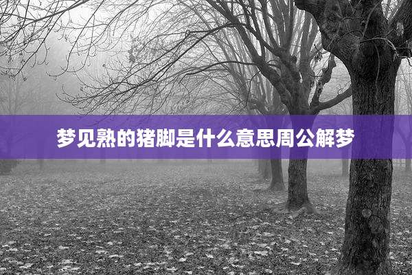 梦见熟的猪脚是什么意思周公解梦