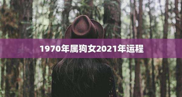 1970年属狗女2021年运程
