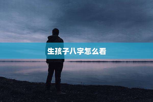 生孩子八字怎么看