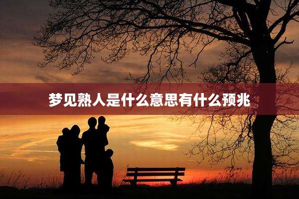 梦见熟人是什么意思有什么预兆