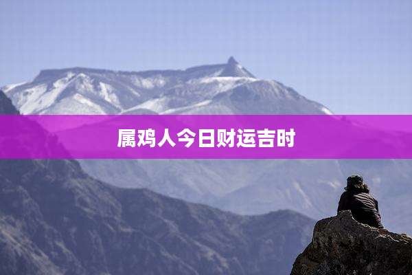 属鸡人今日财运吉时