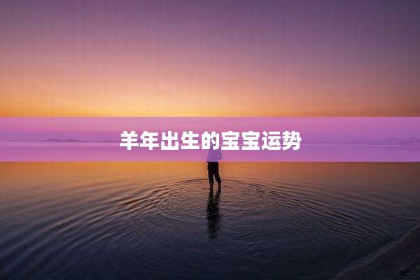 羊年出生的宝宝运势