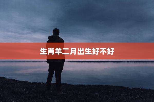生肖羊二月出生好不好