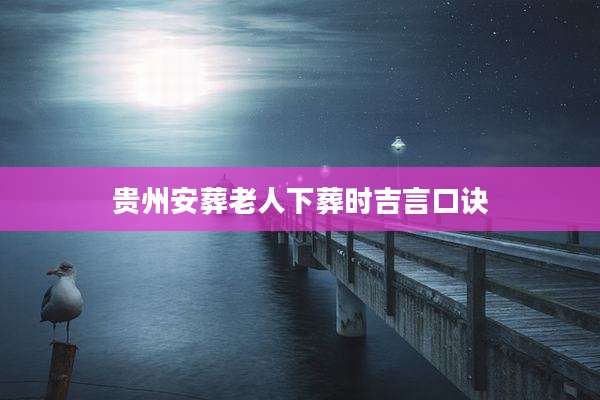 贵州安葬老人下葬时吉言口诀