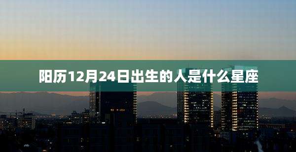 阳历12月24日出生的人是什么星座