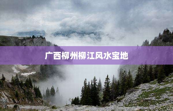 广西柳州柳江风水宝地