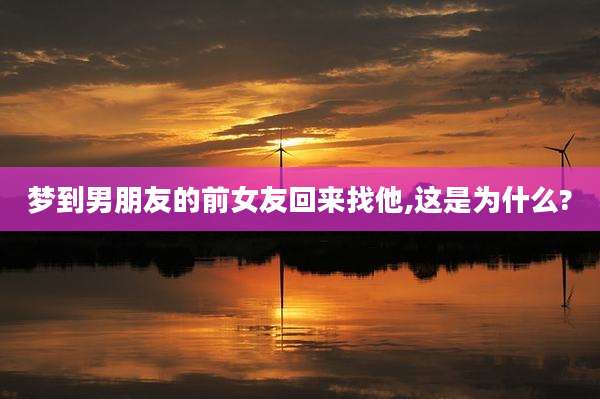 梦到男朋友的前女友回来找他,这是为什么?