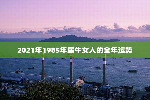 2021年1985年属牛女人的全年运势