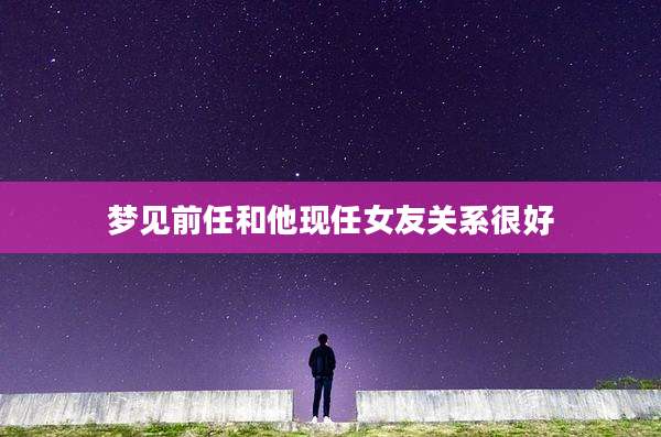 梦见前任和他现任女友关系很好