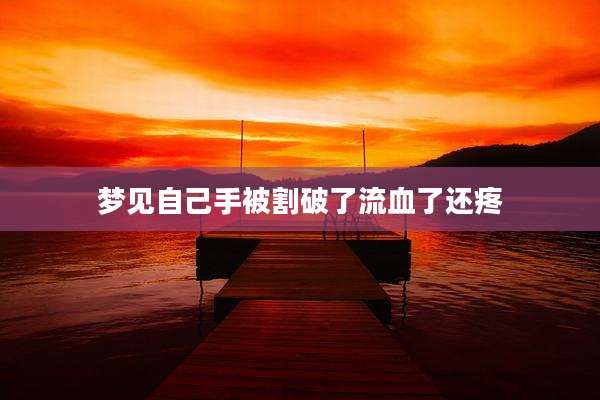 梦见自己手被割破了流血了还疼