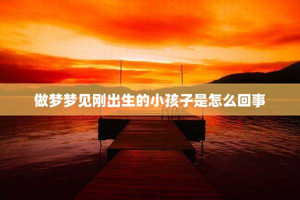 做梦梦见刚出生的小孩子是怎么回事
