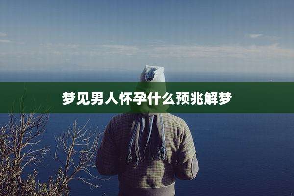 梦见男人怀孕什么预兆解梦