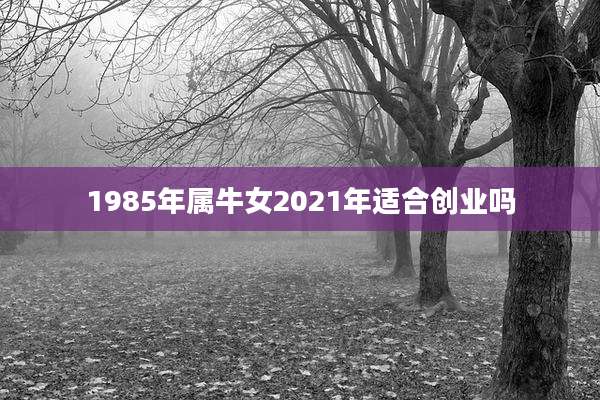 1985年属牛女2021年适合创业吗