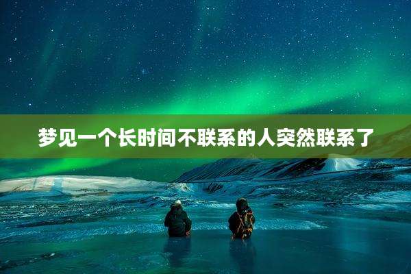 梦见一个长时间不联系的人突然联系了