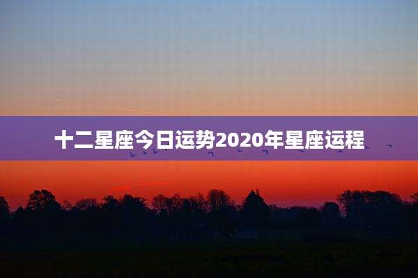 十二星座今日运势2020年星座运程