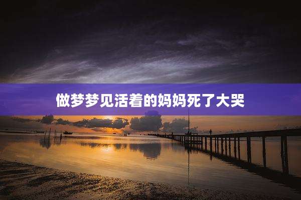 做梦梦见活着的妈妈死了大哭