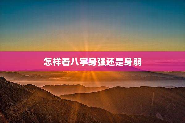 怎样看八字身强还是身弱