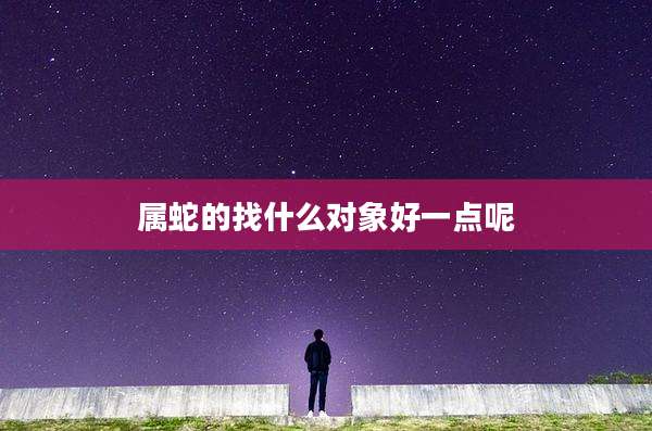 属蛇的找什么对象好一点呢