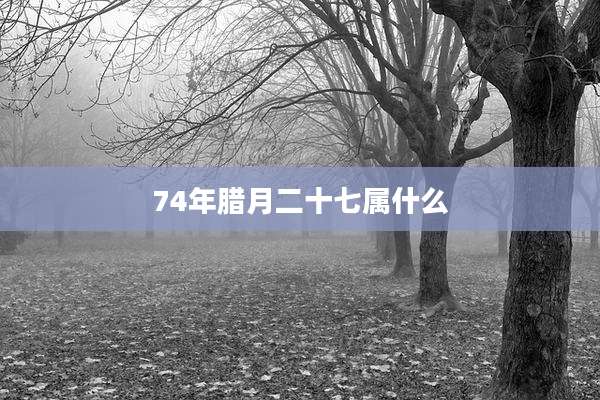 74年腊月二十七属什么