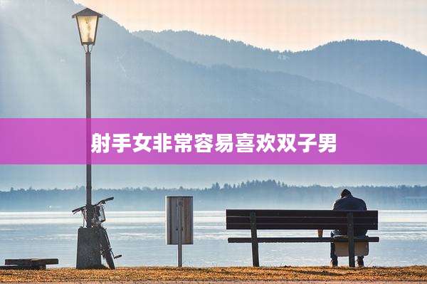 射手女非常容易喜欢双子男