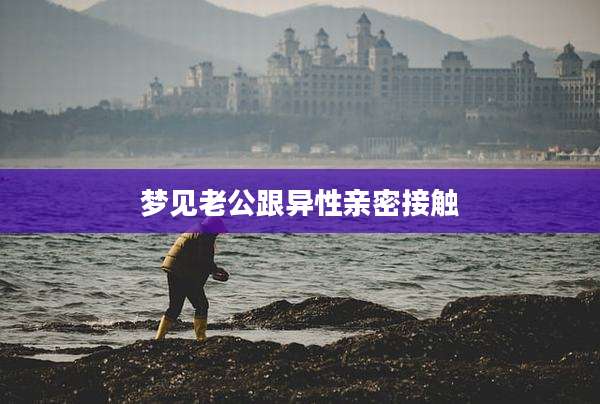 梦见老公跟异性亲密接触