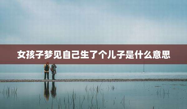 女孩子梦见自己生了个儿子是什么意思