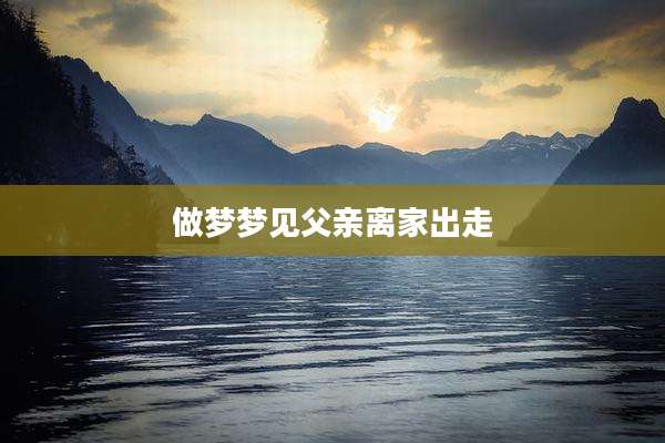做梦梦见父亲离家出走