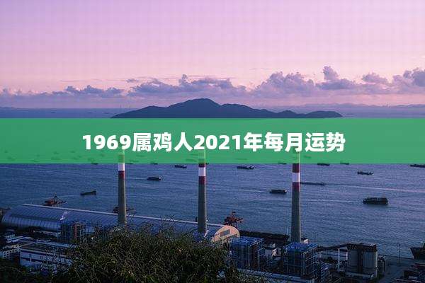 1969属鸡人2021年每月运势
