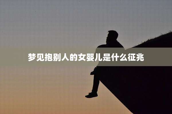 梦见抱别人的女婴儿是什么征兆