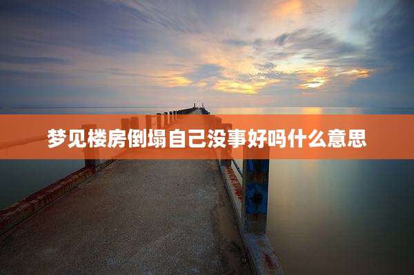 梦见楼房倒塌自己没事好吗什么意思