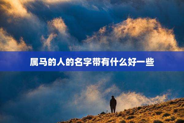 属马的人的名字带有什么好一些