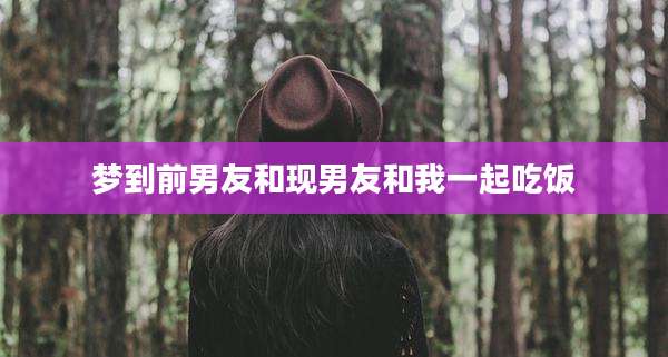梦到前男友和现男友和我一起吃饭