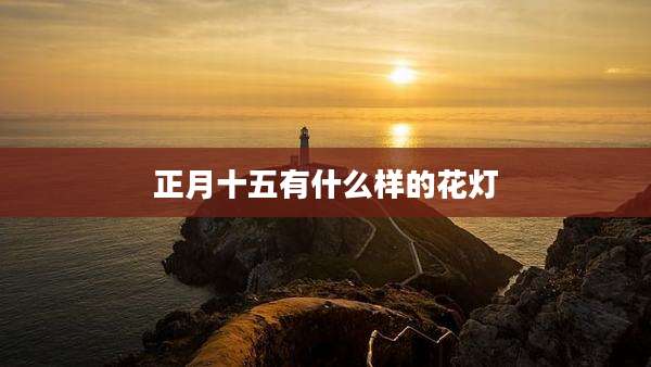 正月十五有什么样的花灯