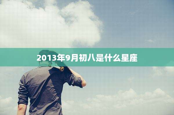 2013年9月初八是什么星座