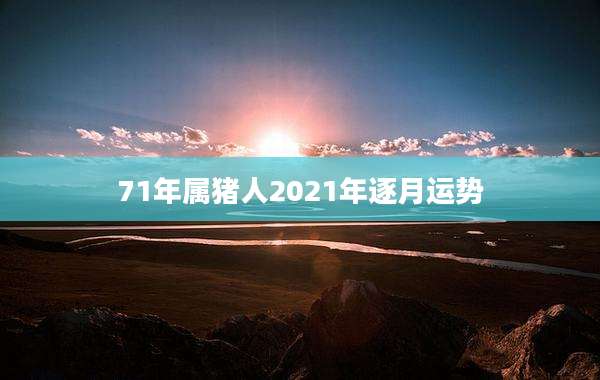 71年属猪人2021年逐月运势