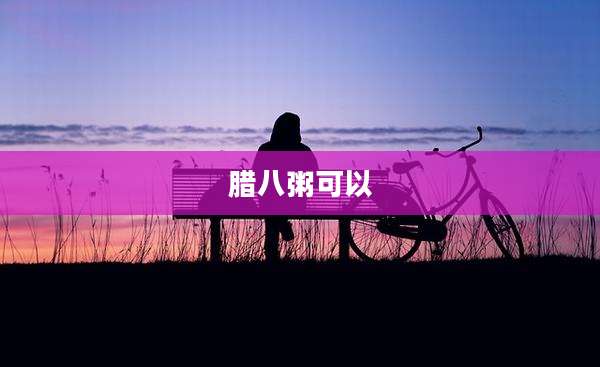 腊八粥可以