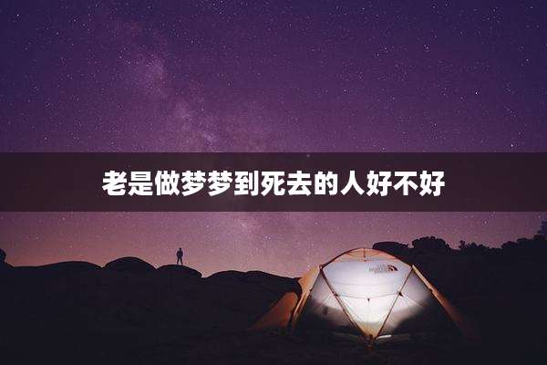 老是做梦梦到死去的人好不好