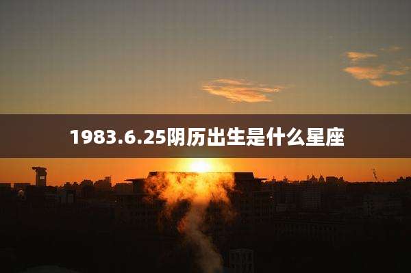 1983.6.25阴历出生是什么星座