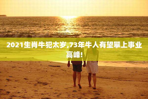 2021生肖牛犯太岁,73年牛人有望攀上事业高峰!